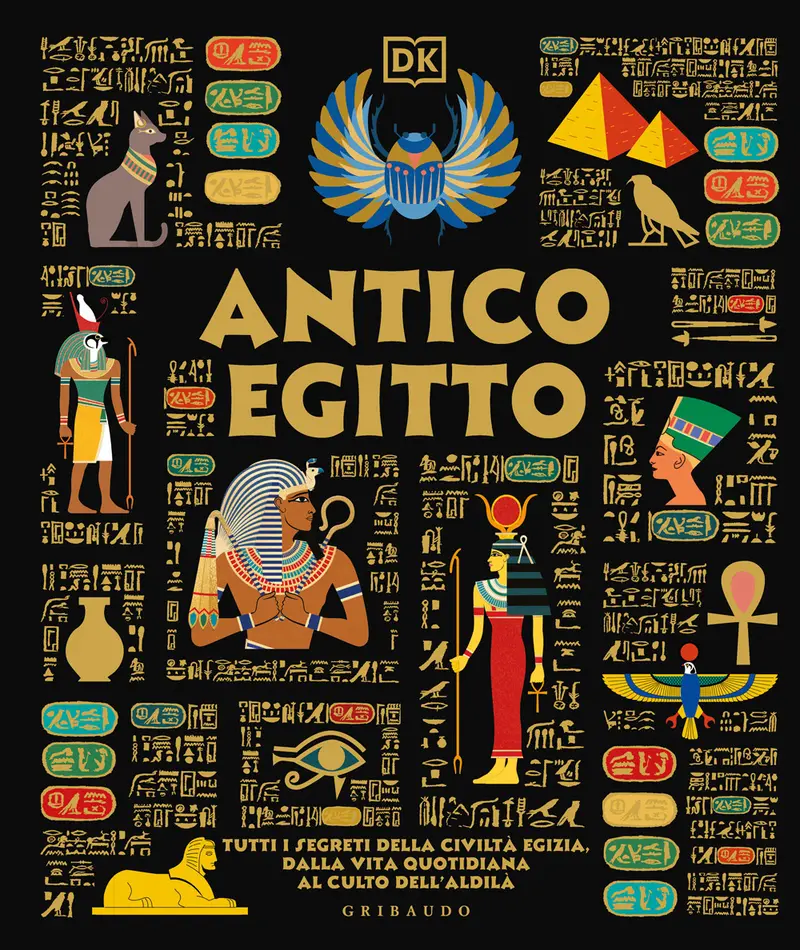 Antico Egitto. Tutti i segreti della civiltà egizia, dalla vita quotidiana al culto dell'aldilà