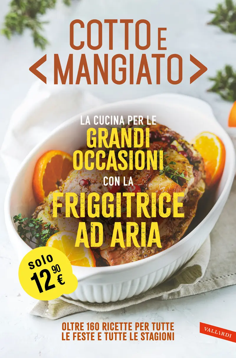 Cotto e mangiato. La cucina per le grandi occasioni con la friggitrice ad aria. Oltre 160 ricette per tutte le feste e tutte le stagioni