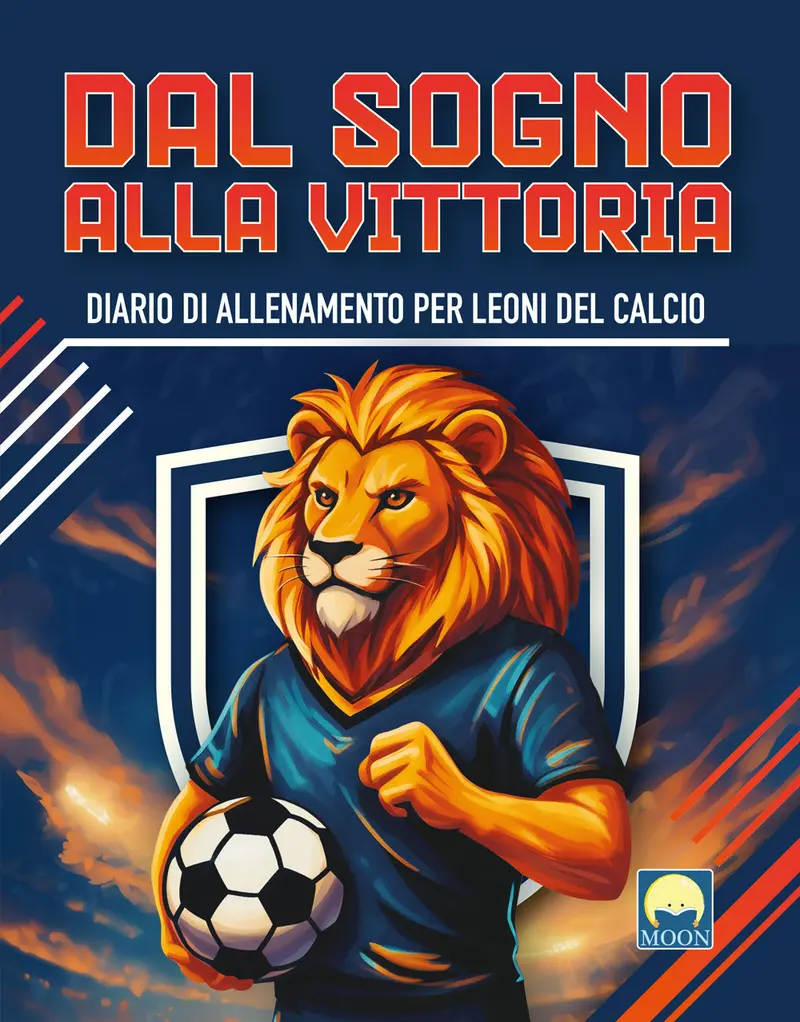 Dal sogno alla vittoria. Diario di allenamento per leoni del calcio