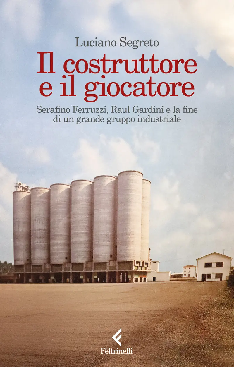 Il costruttore e il giocatore. Serafino Ferruzzi, Raul Gardini e la fine di un grande gruppo industriale