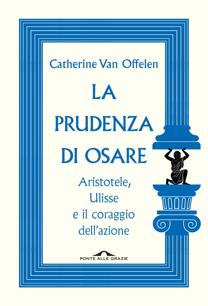 La prudenza di osare. Aristotele, Ulisse e il coraggio dell'azione