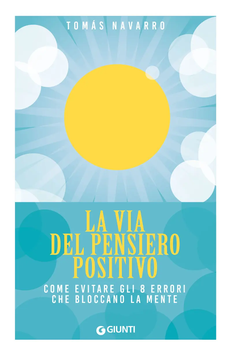 La via del pensiero positivo. Come evitare gli 8 errori che bloccano la mente
