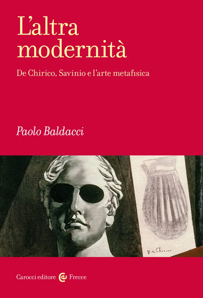 L'altra modernità. De Chirico, Savinio e l'arte metafisica