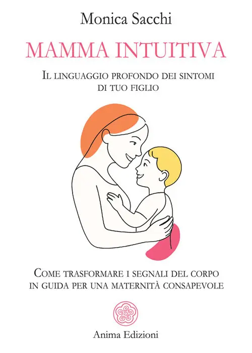 Mamma intuitiva. Il linguaggio profondo dei sintomi di tuo figlio. Come trasformare i segnali del corpo in guida per una maternità